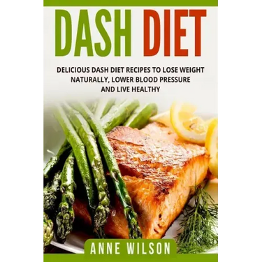 Dash Diet: Delicious DASH Diet Recipes to Lose Weight Naturally, Lower Blood Pressure and Live Healthy- Includes 7-day Meal Plan