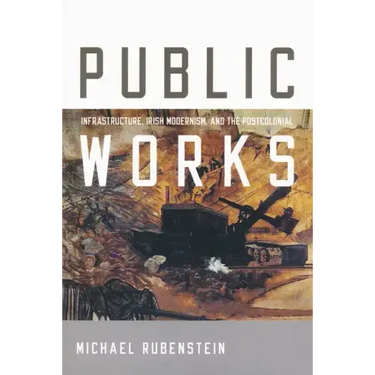 Public Works: Infrastructure, Irish Modernism, and the Postcolonial
