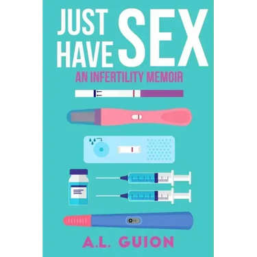 Just Have Sex: A Memoir of Love, Science, and Baby Dust
