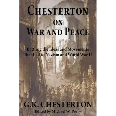 Chesterton on War and Peace: Battling the Ideas and Movements That Led to Nazism and World War II