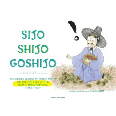Sijo Shijo Goshijo: The Beloved Classics of Korean Poetry on the Matters of the Heart, Mind, and Soul