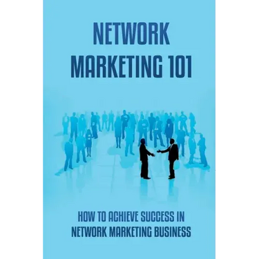 Network Marketing 101: How To Achieve Success In Network Marketing Business: Guide To A Successful Career In Network Marketing