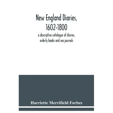 New England diaries, 1602-1800: a descriptive catalogue of diaries, orderly books and sea journals