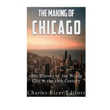 The Making of Chicago: The History of the Windy City in the 19th Century