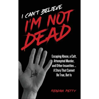 I Can't Believe I'm Not Dead: Escaping Abuse, a Cult, Attempted Murder and Other Insanities...A Story That Cannot Be True, But Is