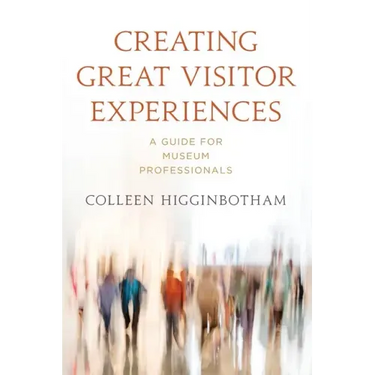 Creating Great Visitor Experiences: A Guide for Museum Professionals