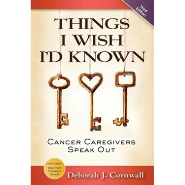Things I Wish I'd Known: Cancer Caregivers Speak Out - Fourth Edition