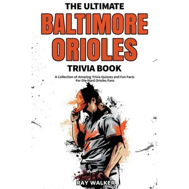The Ultimate Baltimore Orioles Trivia Book: A Collection of Amazing Trivia Quizzes and Fun Facts for Die-Hard Orioles Fans!