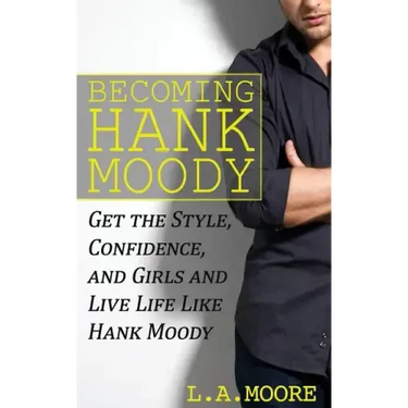 Becoming Hank Moody: Get the Style, Confidence, and Girls and Live Life Like Hank Moody