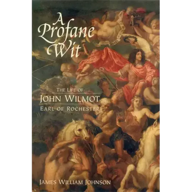 A Profane Wit: The Life of John Wilmot, Earl of Rochester