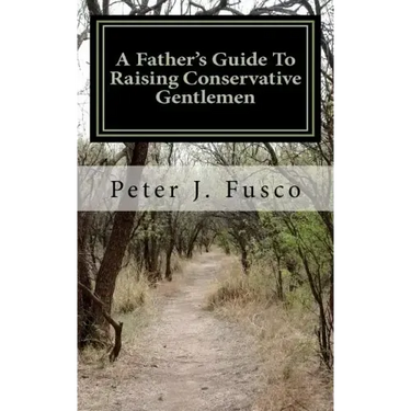 A Father's Guide To Raising Conservative Gentlemen: And Saving America At The Same Time