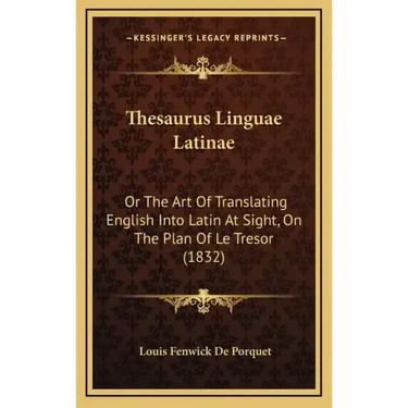 Thesaurus Linguae Latinae: Or The Art Of Translating English Into Latin At Sight, On The Plan Of Le Tresor (1832)
