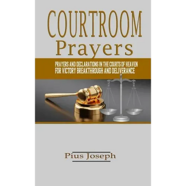 Courtroom Prayers: Prayers And Declarations in the Courts of Heaven For Victory, Breakthrough, and Deliverance