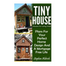 Tiny House: Houses For Living Small: Plans For Your Perfect Home Design And A Mortgage Free Life (Tiny Homes, Tiny House Plans, Su