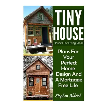 Tiny House: Houses For Living Small: Plans For Your Perfect Home Design And A Mortgage Free Life (Tiny Homes, Tiny House Plans, Su