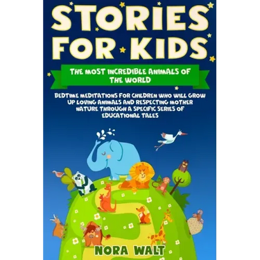 Stories for Kids The Most Incredible Animals of the World: Bedtime Meditations for Children Who Will Grow Up Loving Animals and Respecting Mother Natu
