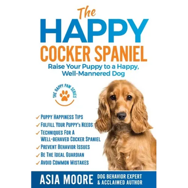 The Happy Cocker Spaniel: Raise Your Puppy to a Happy, Well-Mannered Dog