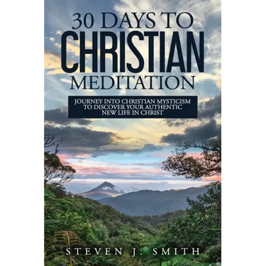 30 Days to Christian Meditation: Journey into Christian Mysticism to Discover Your Authentic New Life in Christ