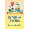 How To Be A Good Storyteller: Improve Your Social Skills: Tell A Story