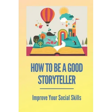 How To Be A Good Storyteller: Improve Your Social Skills: Tell A Story