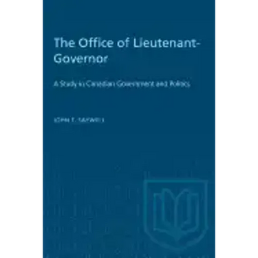 The Office of Lieutenant-Governor: A Study in Canadian Government and Politics