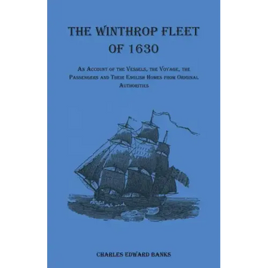 The Winthrop Fleet of 1630: An Account of the Vessels, the Voyage, the Passengers and Their English Homes from Original Authorities