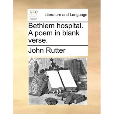 Bethlem Hospital. a Poem in Blank Verse.