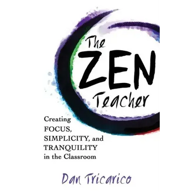 The Zen Teacher: Creating Focus, Simplicity, and Tranquility in the Classroom