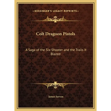 Colt Dragoon Pistols: A Saga of the Six-Shooter and the Trails It Blazed