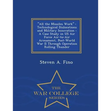 All the Missiles Work: Technological Dislocations and Military Innovation: A Case Study in US Air Force Air-To-Air Armament, Post-World War I