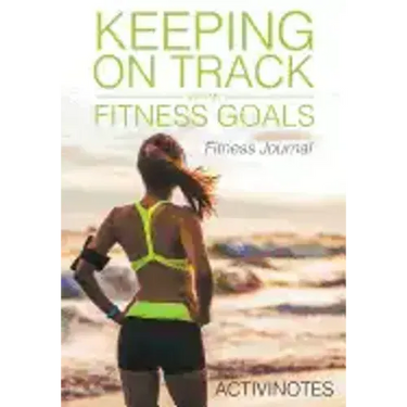 Keeping On Track With My Fitness Goals - Fitness Journal