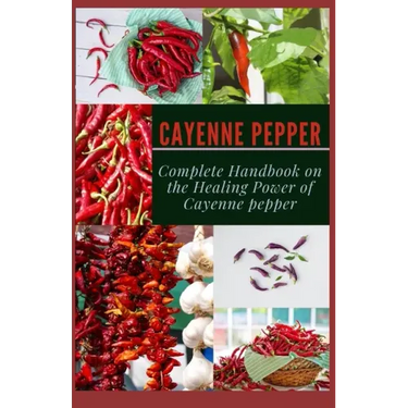 Cayenne Pepper: Complete Handbook on The Healing Power of Cayenne Pepper