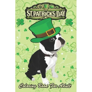 St Patricks Day Coloring Book For Adult: Irish Leprechaun Hat Boston Terrier An Adult Coloring Books St Patrick for Kids, Adults with Beautiful Irish