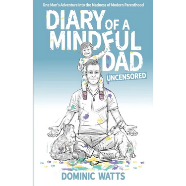 Diary of a Mindful Dad: Uncensored - One Man's Adventure into the Madness of Modern Parenthood