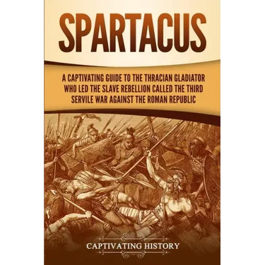 Spartacus: A Captivating Guide to the Thracian Gladiator Who Led the Slave Rebellion Called the Third Servile War against the Roman Republic