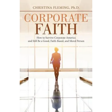 Corporate Faith: How to Survive Corporate America and Still Be a Good, Faith-Based, and Moral Person