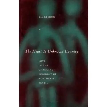 The Heart Is Unknown Country: Love in the Changing Economy of Northeast Brazil