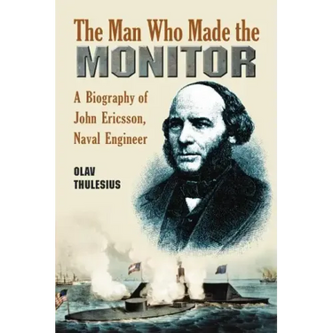 The Man Who Made the Monitor: A Biography of John Ericsson, Naval Engineer