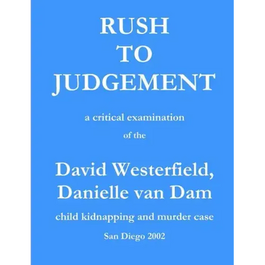 Rush to Judgement: a critical examination of the David Westerfield, Danielle van Dam child kidnapping and murder case, San Diego 2002