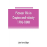 Pioneer life in Dayton and vicinity, 1796-1840
