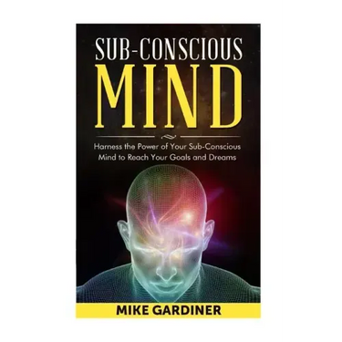 Subconscious Mind: Harness the Power of Your Sub-conscious Mind to Reach Your Goals and Dreams