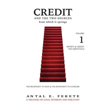 Credit And The Two Sources From Which It Springs: The Propensity To Save And The Propensity To Consume - VOLUME I - The Essentials