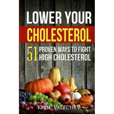 Lower Your Cholesterol: 51 Proven Ways to Fight High Cholesterol