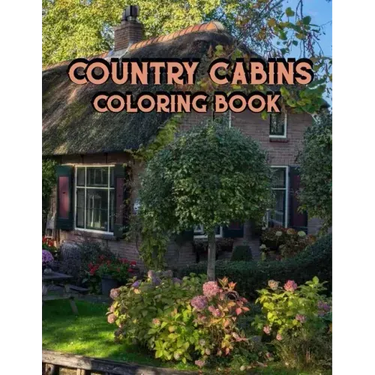 Country Cabins Coloring Book: An Adult Coloring Book Featuring Charming Interior Design, Rustic Cabins, Enchanting Countryside Scenery with Beautifu