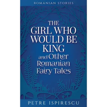 The Girl Who Would Be King and Other Romanian Fairy Tales