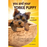 You and Your Yorkie Puppy in a Nutshell: The essential owners' guide to perfect puppy parenting - with easy-to-follow steps on how to choose and care