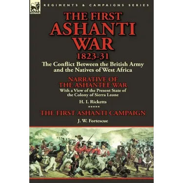 The First Ashanti War 1823-31: The Conflict Between the British Army and the Natives of West Africa-Narrative of the Ashantee War with a View of the