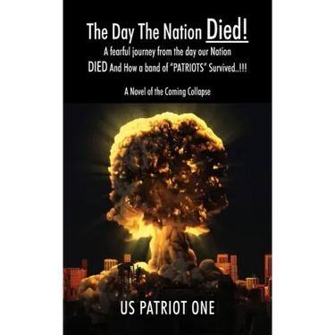 The Day The Nation Died! A fearful journey from the day our Nation DIED And How a band of "PATRIOTS" Survived..!!!, A Novel of the Coming Collapse
