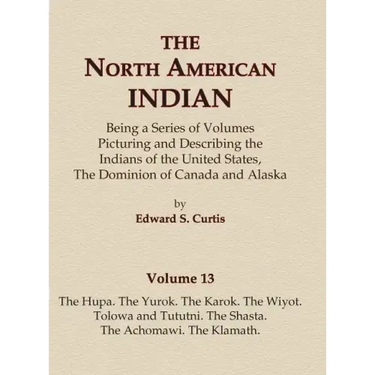 The North American Indian Volume 13 - The Hupa, The Yurok, The Karok, The Wiyot, Tolowa and Tututni, The Shasta, The Achomawi, The Klamath