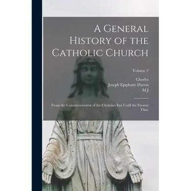 A General History of the Catholic Church: From the Commencement of the Christian era Until the Present Time; Volume 2